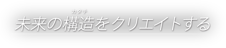 未来の構造をクリエイトする